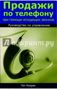 Продажи по телефону при помощи исходящих звонков. Руководство по управлению - Пэт Кокран Продажи по телефону при помощи исходящих звонков. Руководство по управлению - Пэт Кокран