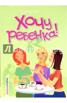 Джейн Грин - Хочу ребенка!: Роман обложка книги Джейн Грин - Хочу ребенка!: Роман обложка книги