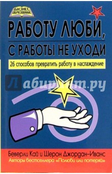 Работу люби, с работы не уходи: 26 способов превратить работу в наслаждение - Кай, Шерон