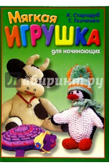 Мягкая игрушка для начинающих - Ткаченко, Стародуб