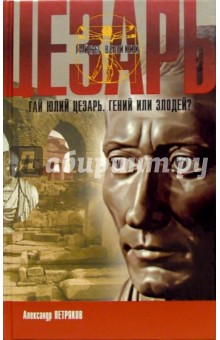 Александр Петряков - Юлий Цезарь. Гений или злодей? обложка книги Александр Петряков - Юлий Цезарь. Гений или злодей? обложка книги