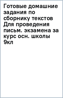 Готовые домашние задания по сборнику текстов Для проведения письм. экзамена за курс осн. школы 9кл обложка книги Готовые домашние задания по сборнику текстов Для проведения письм. экзамена за курс осн. школы 9кл обложка книги
