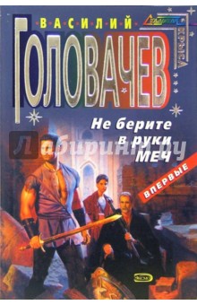Василий Головачев - Не берите в руки меч: Фантастические повести обложка книги Василий Головачев - Не берите в руки меч: Фантастические повести обложка книги