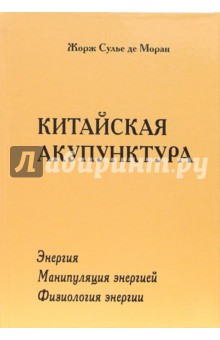 Жорж Сулье де Моран - Китайская акупунктура. Том 1: Энергия; Том 2: Манипуляция энергией; Том 3: Физиология энергии обложка книги Жорж Сулье де Моран - Китайская акупунктура. Том 1: Энергия; Том 2: Манипуляция энергией; Том 3: Физиология энергии обложка книги