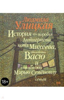 История про воробья Антверпена, кота Михеева, столетника Васю и сороконожку Марью Семеновну с семьей - Людмила Улицкая