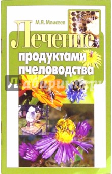 Лечение продуктами пчеловодства - М. Моисеев
