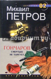 Гончаров смертью не торгует: Детективные повести - Михаил Петров