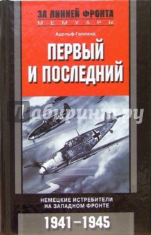Первый и последний. Немецкие истребители на Западном фронте. 1941-1945 гг. - Адольф Галланд