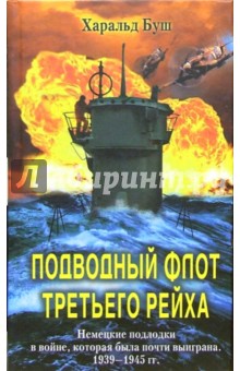 Харальд Буш - Подводный флот Третьего рейха. Немецкие подлодки в войне, которая была почти выиграна.1939-1945 гг. обложка книги Харальд Буш - Подводный флот Третьего рейха. Немецкие подлодки в войне, которая была почти выиграна.1939-1945 гг. обложка книги