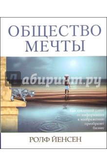 Общество мечты. Как грядущий сдвиг от информации к воображению преобразит ваш бизнес - Ролф Йенсен