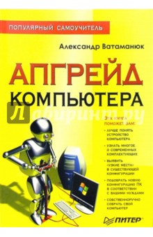 Апгрейд компьютера: Полулярный самоучитель - Александр Ватаманюк