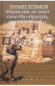 Наука еще не знает способа обращать зверей в людей...: Сочинения в четырех томах. Том 3 - Михаил Булгаков