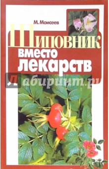 М. Моисеев - Шиповник вместо лекарств обложка книги М. Моисеев - Шиповник вместо лекарств обложка книги