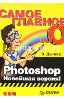 Владислав Дунаев - Самое главное о... Photoshop. Новейшая версия! обложка книги Владислав Дунаев - Самое главное о... Photoshop. Новейшая версия! обложка книги