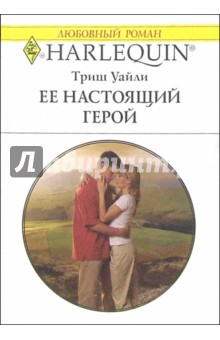 Триш Уайли - Ее настоящий герой: Роман обложка книги Триш Уайли - Ее настоящий герой: Роман обложка книги
