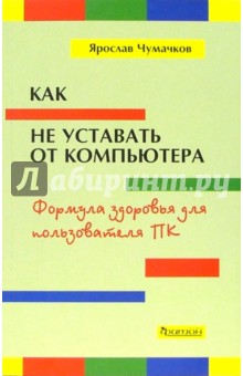 Ярослав Чумачков - Как не уставать от компьютера. Формула здоровья для пользователя ПК обложка книги Ярослав Чумачков - Как не уставать от компьютера. Формула здоровья для пользователя ПК обложка книги