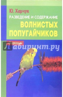 Разведение и содержание волнистых попугайчиков - Юрий Харчук