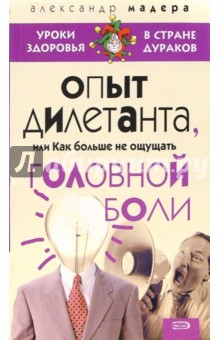 Александр Мадера - Опыт дилетанта, или Как больше не ощущать головной боли обложка книги Александр Мадера - Опыт дилетанта, или Как больше не ощущать головной боли обложка книги