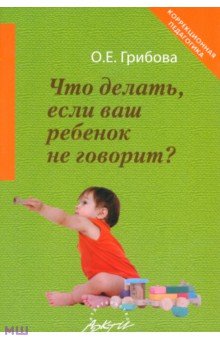 Что делать, если ваш ребенок не говорит, Книга для тех, кому это интересно, Грибова О.Е., 2004